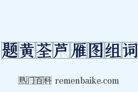 题黄荃芦雁图组词是什么意思的图片